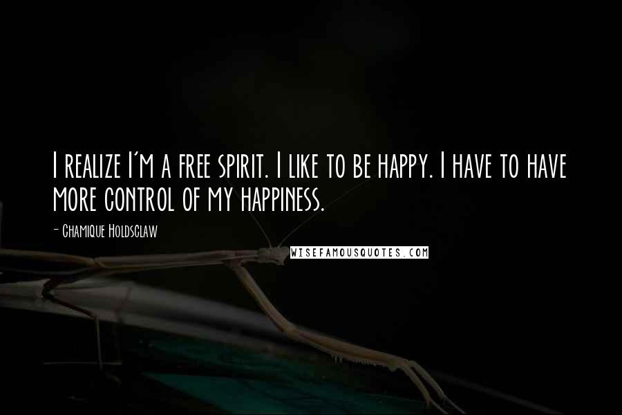 Chamique Holdsclaw Quotes: I realize I'm a free spirit. I like to be happy. I have to have more control of my happiness.