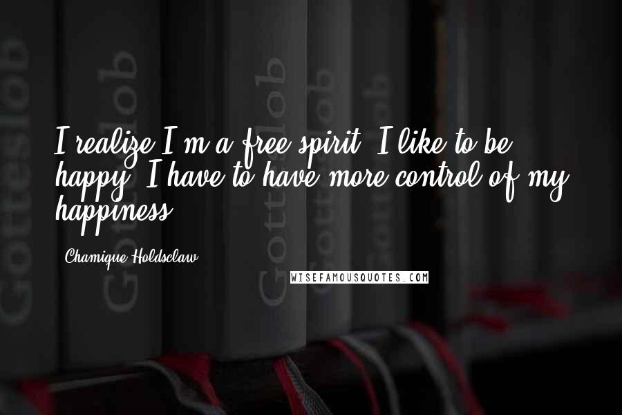 Chamique Holdsclaw Quotes: I realize I'm a free spirit. I like to be happy. I have to have more control of my happiness.