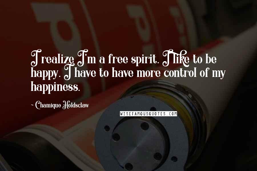 Chamique Holdsclaw Quotes: I realize I'm a free spirit. I like to be happy. I have to have more control of my happiness.