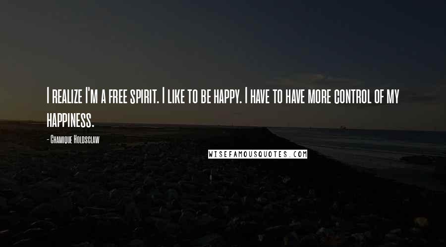 Chamique Holdsclaw Quotes: I realize I'm a free spirit. I like to be happy. I have to have more control of my happiness.
