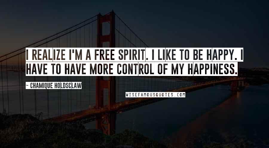 Chamique Holdsclaw Quotes: I realize I'm a free spirit. I like to be happy. I have to have more control of my happiness.