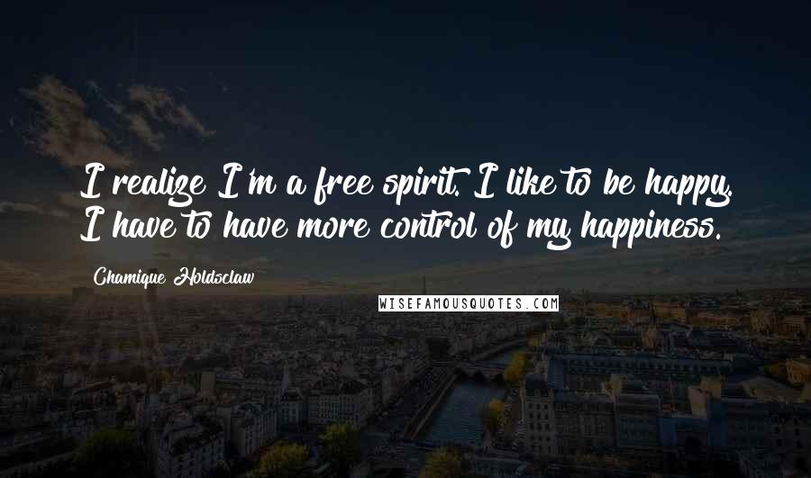 Chamique Holdsclaw Quotes: I realize I'm a free spirit. I like to be happy. I have to have more control of my happiness.