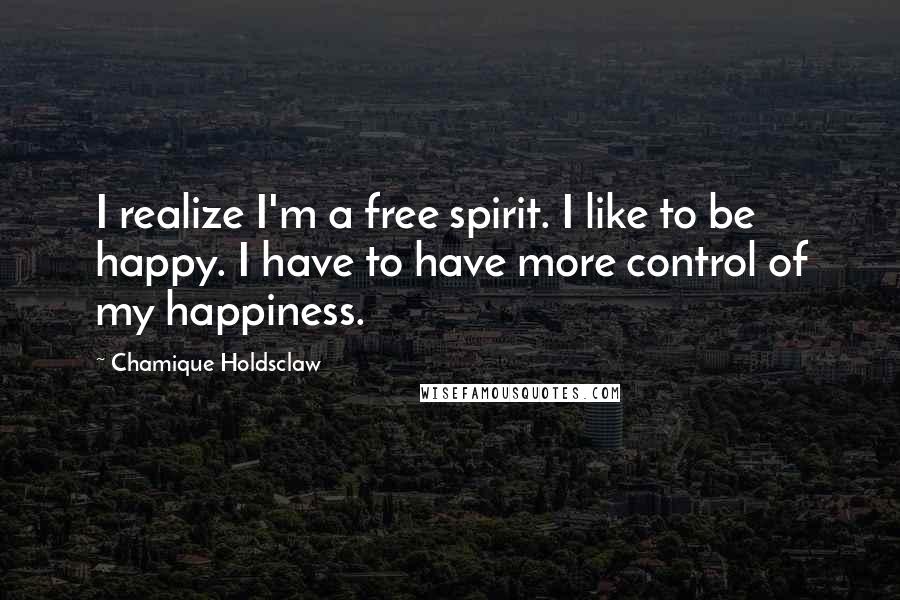 Chamique Holdsclaw Quotes: I realize I'm a free spirit. I like to be happy. I have to have more control of my happiness.