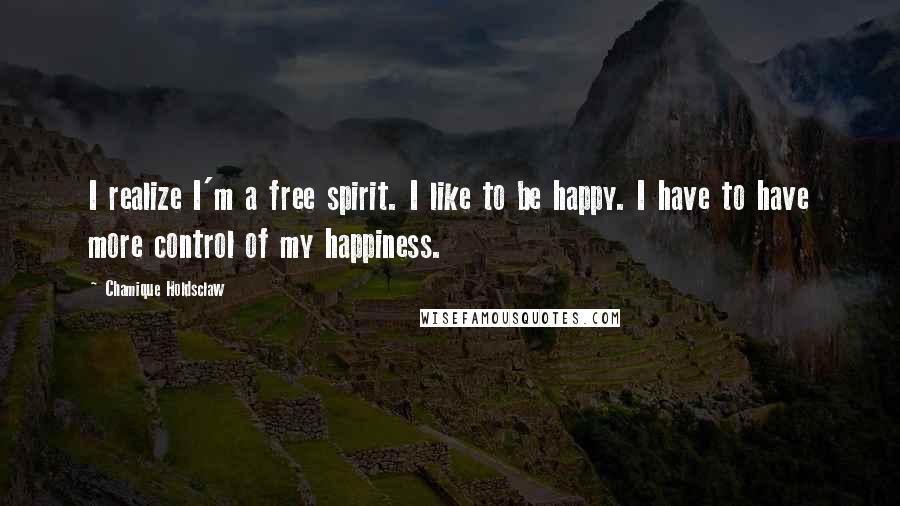 Chamique Holdsclaw Quotes: I realize I'm a free spirit. I like to be happy. I have to have more control of my happiness.