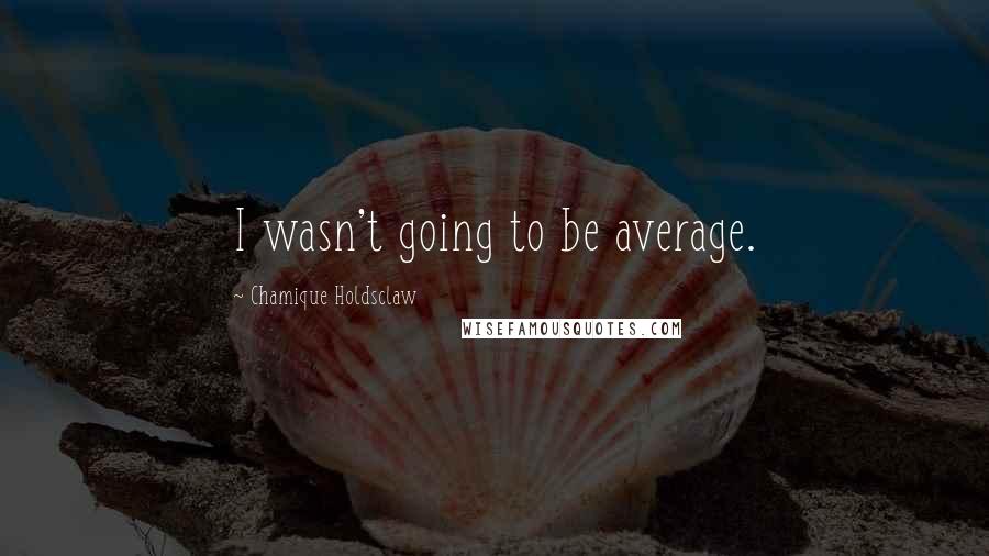 Chamique Holdsclaw Quotes: I wasn't going to be average.