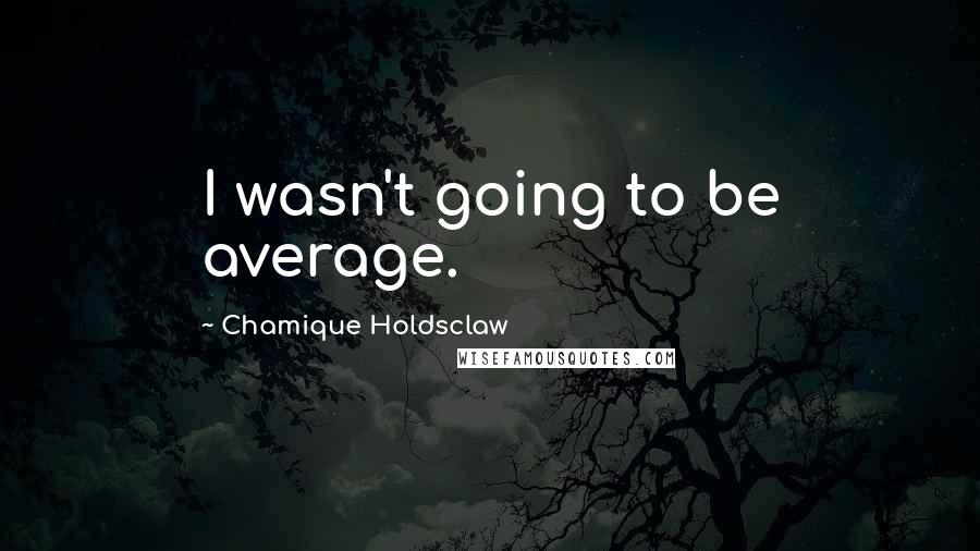 Chamique Holdsclaw Quotes: I wasn't going to be average.