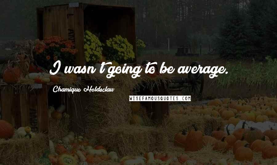 Chamique Holdsclaw Quotes: I wasn't going to be average.