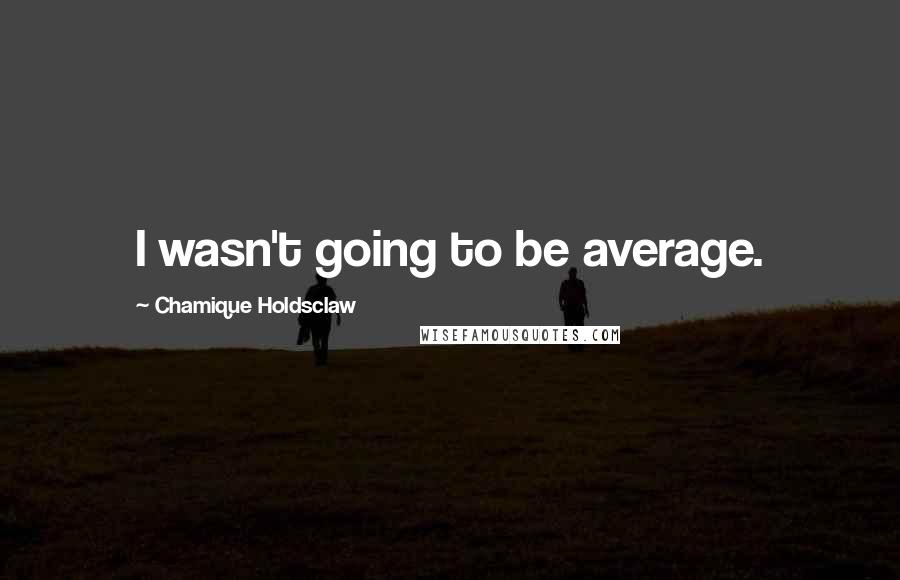 Chamique Holdsclaw Quotes: I wasn't going to be average.