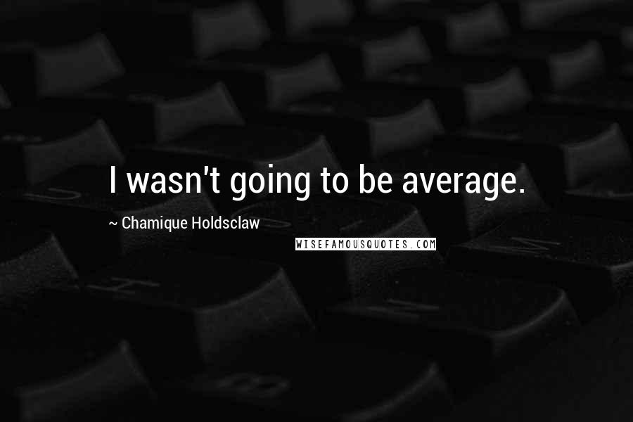 Chamique Holdsclaw Quotes: I wasn't going to be average.