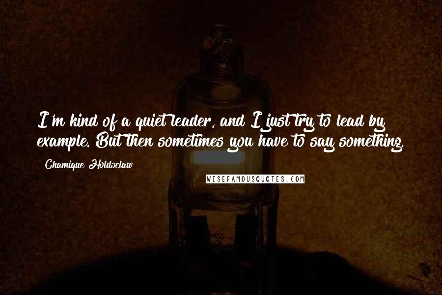 Chamique Holdsclaw Quotes: I'm kind of a quiet leader, and I just try to lead by example. But then sometimes you have to say something.