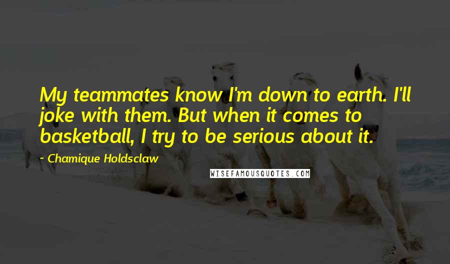 Chamique Holdsclaw Quotes: My teammates know I'm down to earth. I'll joke with them. But when it comes to basketball, I try to be serious about it.