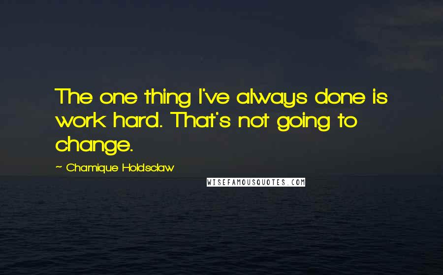 Chamique Holdsclaw Quotes: The one thing I've always done is work hard. That's not going to change.