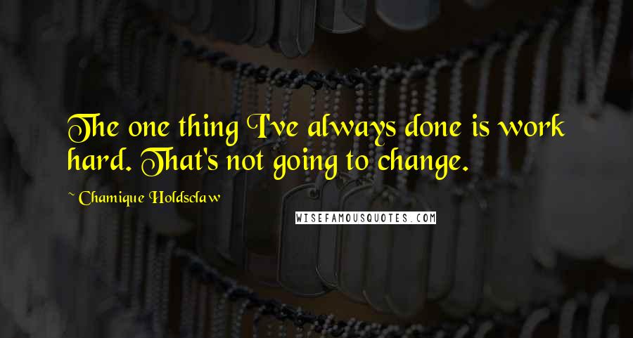 Chamique Holdsclaw Quotes: The one thing I've always done is work hard. That's not going to change.