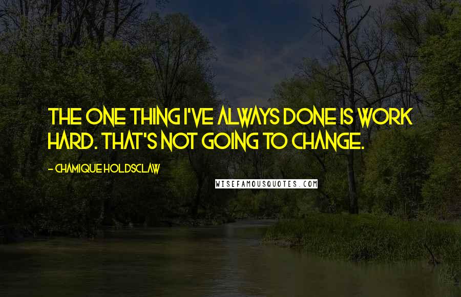 Chamique Holdsclaw Quotes: The one thing I've always done is work hard. That's not going to change.