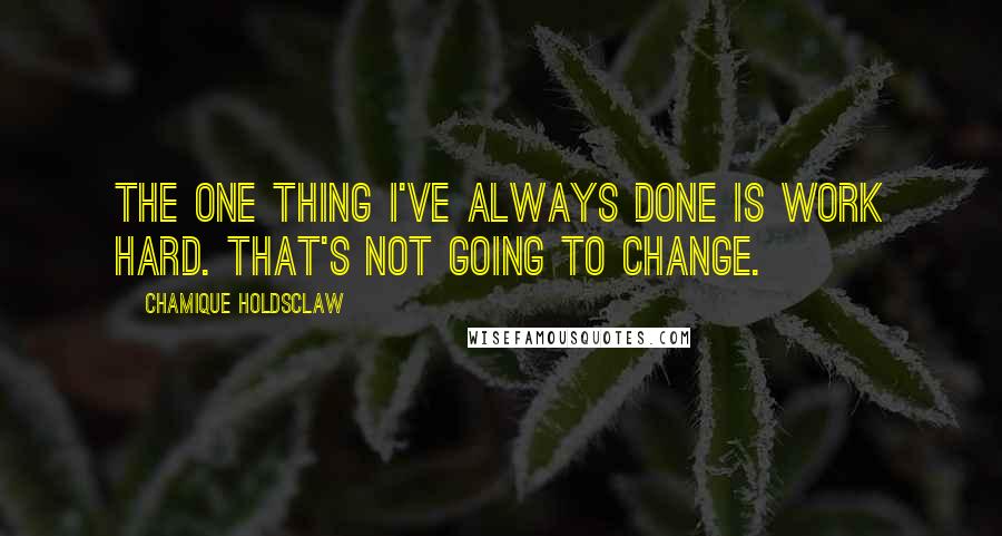 Chamique Holdsclaw Quotes: The one thing I've always done is work hard. That's not going to change.