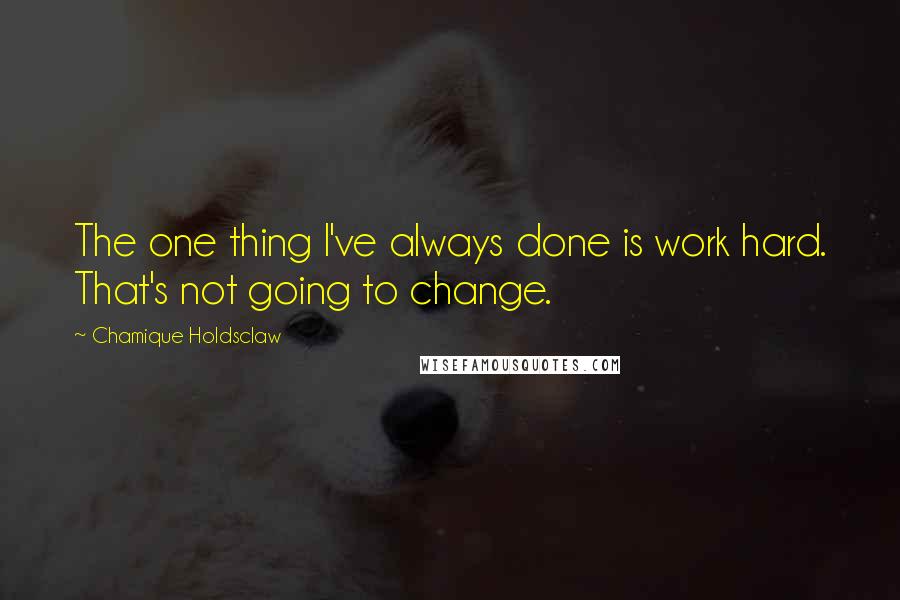 Chamique Holdsclaw Quotes: The one thing I've always done is work hard. That's not going to change.