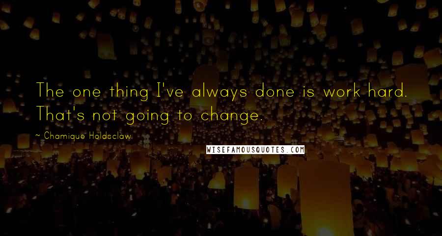 Chamique Holdsclaw Quotes: The one thing I've always done is work hard. That's not going to change.