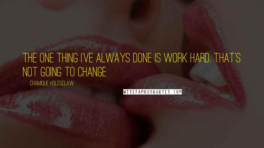 Chamique Holdsclaw Quotes: The one thing I've always done is work hard. That's not going to change.