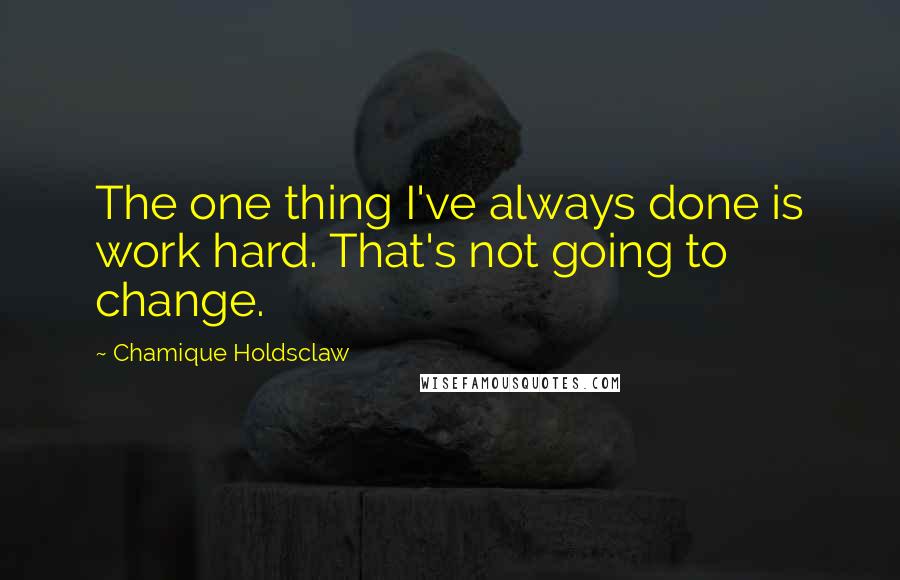 Chamique Holdsclaw Quotes: The one thing I've always done is work hard. That's not going to change.