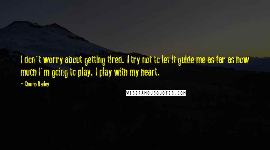 Champ Bailey Quotes: I don't worry about getting tired. I try not to let it guide me as far as how much I'm going to play. I play with my heart.