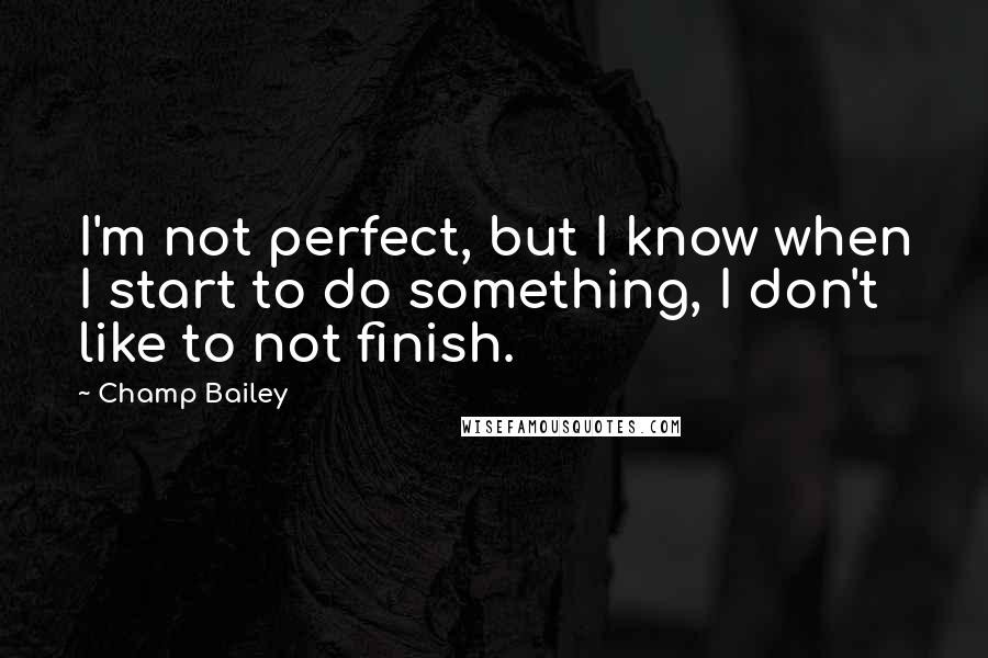 Champ Bailey Quotes: I'm not perfect, but I know when I start to do something, I don't like to not finish.