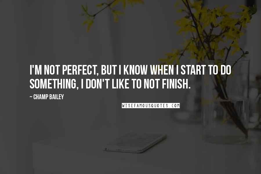 Champ Bailey Quotes: I'm not perfect, but I know when I start to do something, I don't like to not finish.