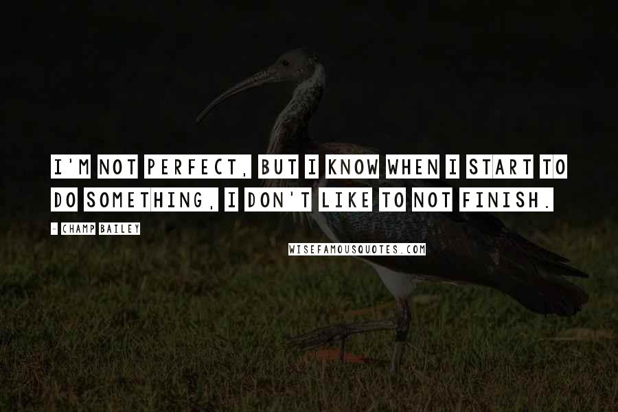 Champ Bailey Quotes: I'm not perfect, but I know when I start to do something, I don't like to not finish.