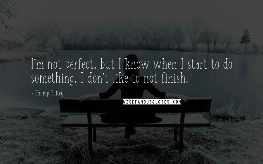 Champ Bailey Quotes: I'm not perfect, but I know when I start to do something, I don't like to not finish.