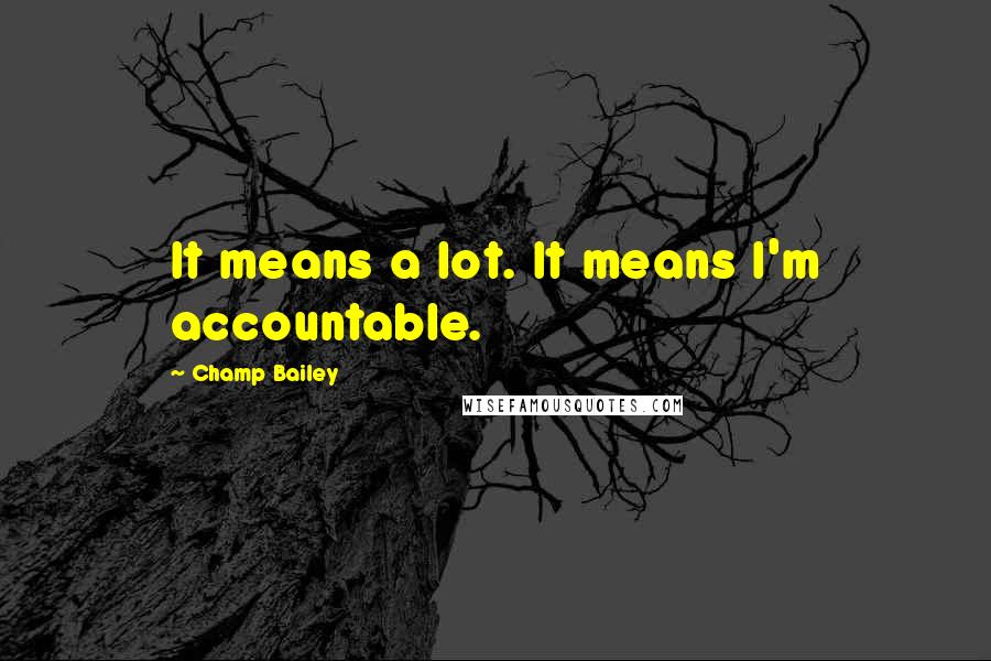 Champ Bailey Quotes: It means a lot. It means I'm accountable.