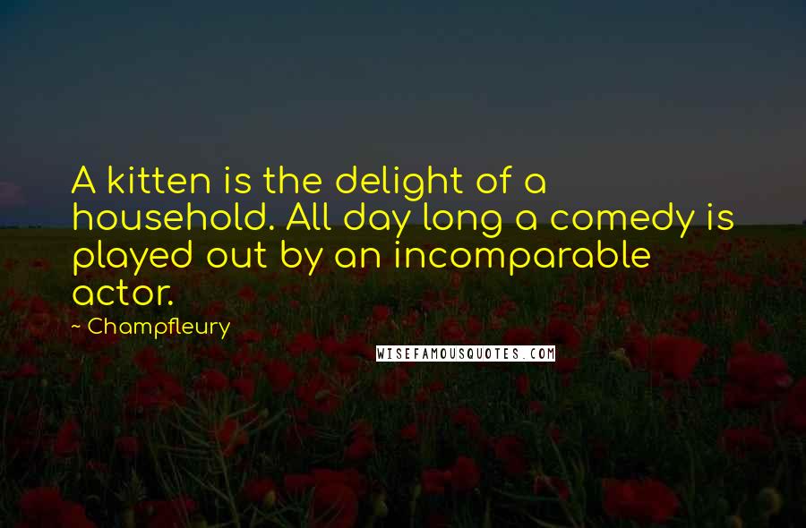 Champfleury Quotes: A kitten is the delight of a household. All day long a comedy is played out by an incomparable actor.