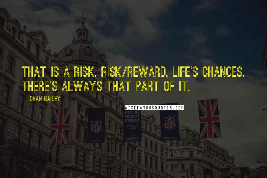 Chan Gailey Quotes: That is a risk. Risk/reward, life's chances. There's always that part of it.