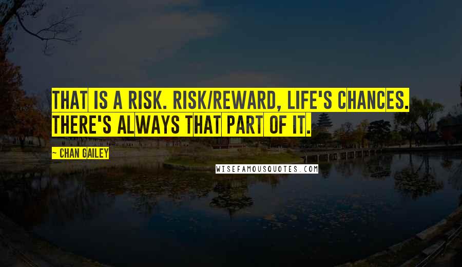 Chan Gailey Quotes: That is a risk. Risk/reward, life's chances. There's always that part of it.