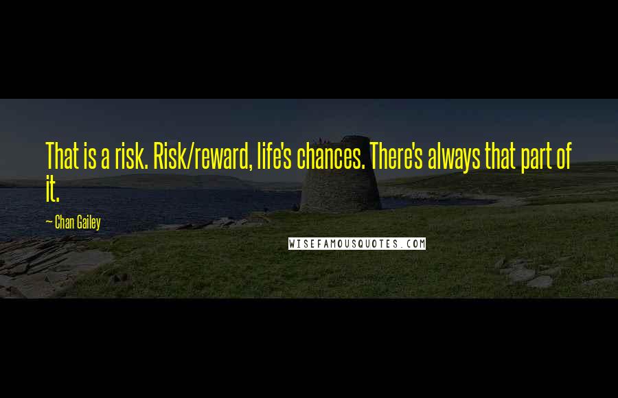 Chan Gailey Quotes: That is a risk. Risk/reward, life's chances. There's always that part of it.