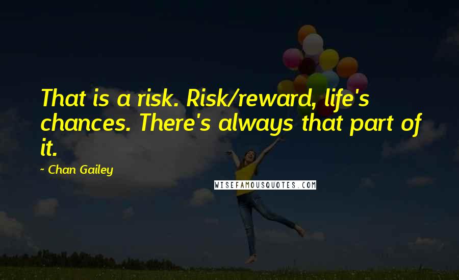 Chan Gailey Quotes: That is a risk. Risk/reward, life's chances. There's always that part of it.