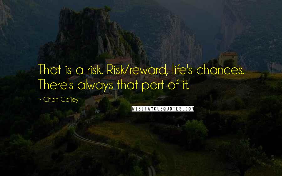 Chan Gailey Quotes: That is a risk. Risk/reward, life's chances. There's always that part of it.