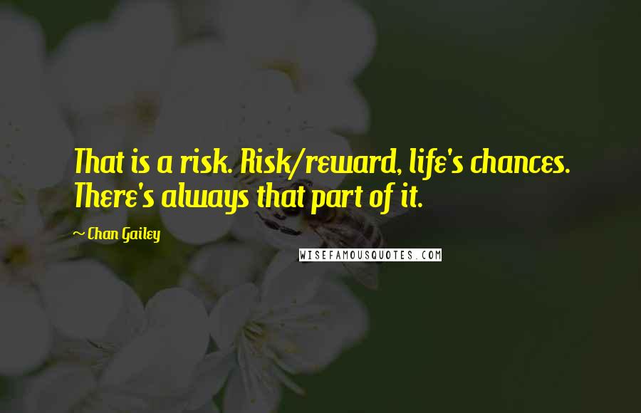 Chan Gailey Quotes: That is a risk. Risk/reward, life's chances. There's always that part of it.