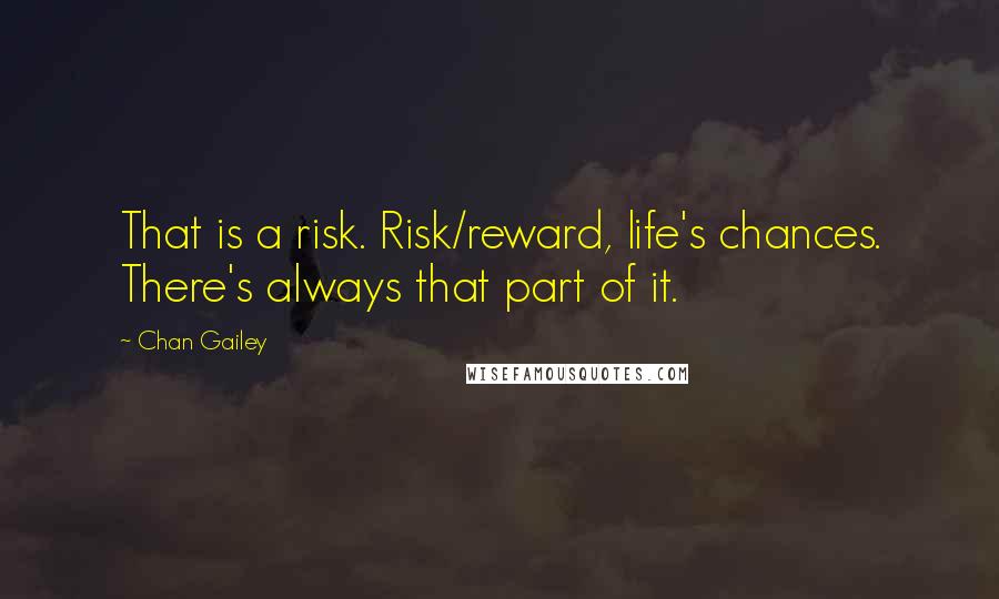 Chan Gailey Quotes: That is a risk. Risk/reward, life's chances. There's always that part of it.