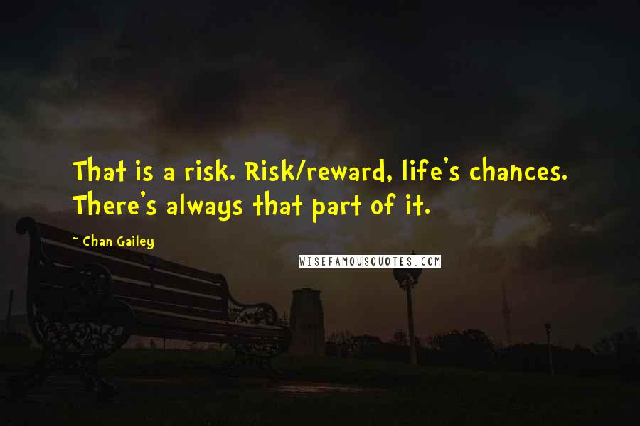 Chan Gailey Quotes: That is a risk. Risk/reward, life's chances. There's always that part of it.