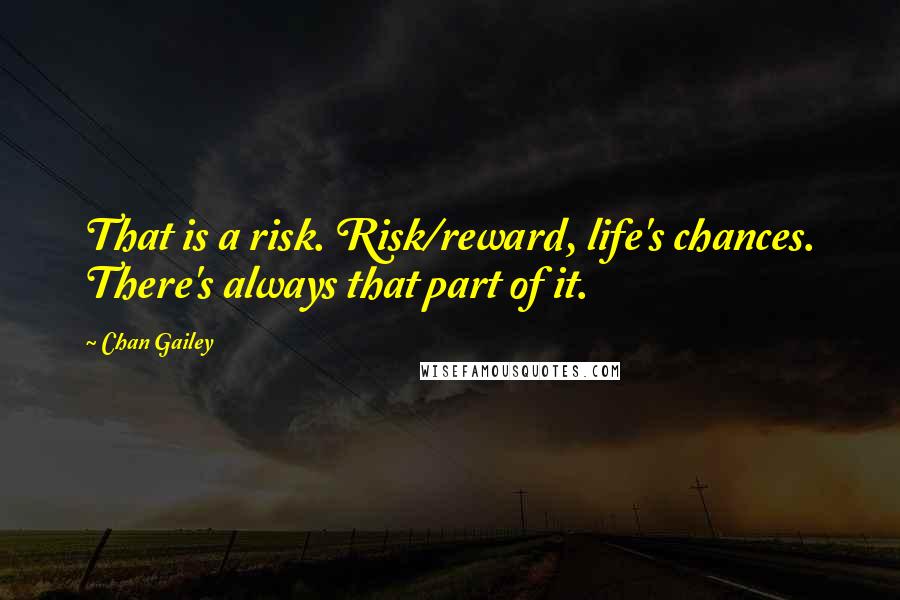 Chan Gailey Quotes: That is a risk. Risk/reward, life's chances. There's always that part of it.