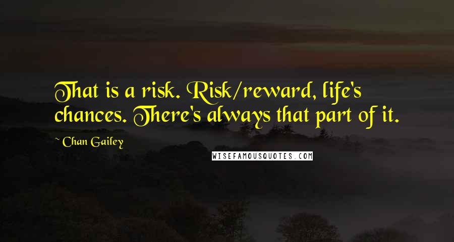 Chan Gailey Quotes: That is a risk. Risk/reward, life's chances. There's always that part of it.