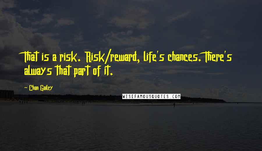 Chan Gailey Quotes: That is a risk. Risk/reward, life's chances. There's always that part of it.