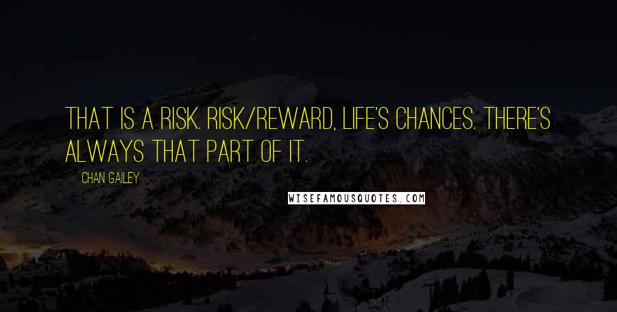 Chan Gailey Quotes: That is a risk. Risk/reward, life's chances. There's always that part of it.