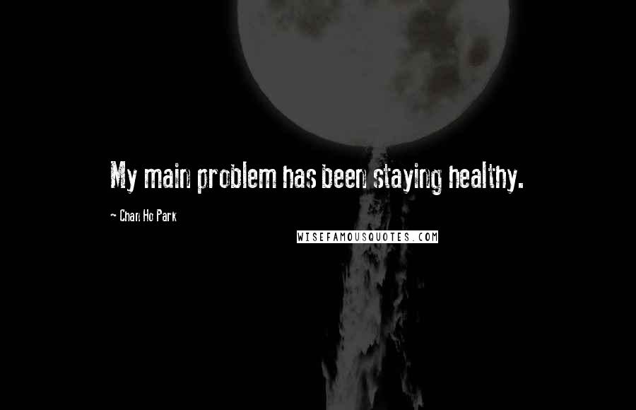 Chan Ho Park Quotes: My main problem has been staying healthy.