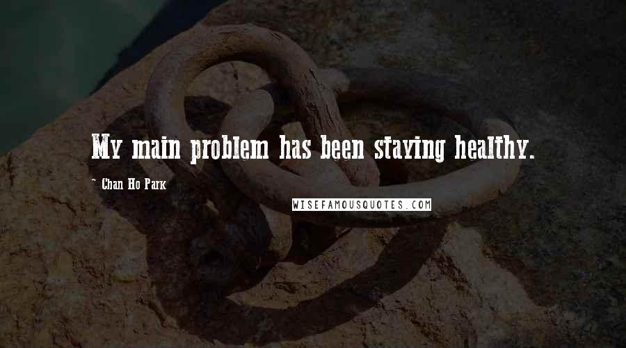 Chan Ho Park Quotes: My main problem has been staying healthy.