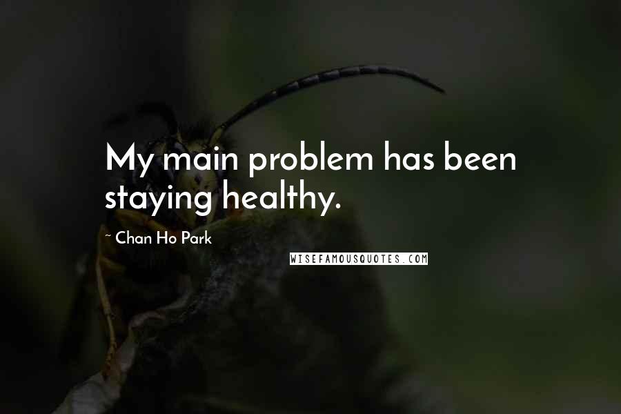 Chan Ho Park Quotes: My main problem has been staying healthy.