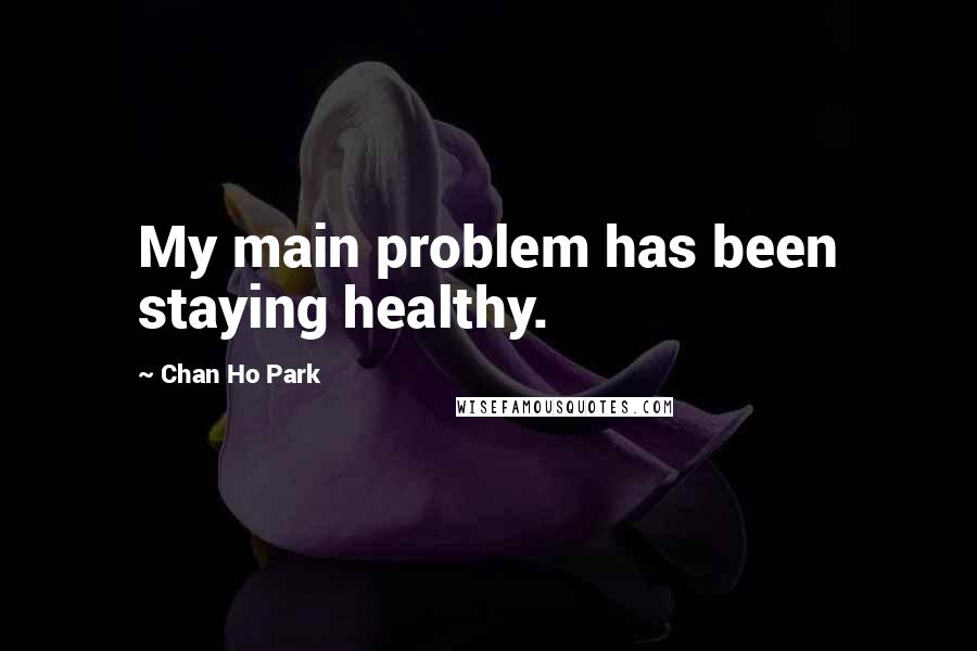 Chan Ho Park Quotes: My main problem has been staying healthy.