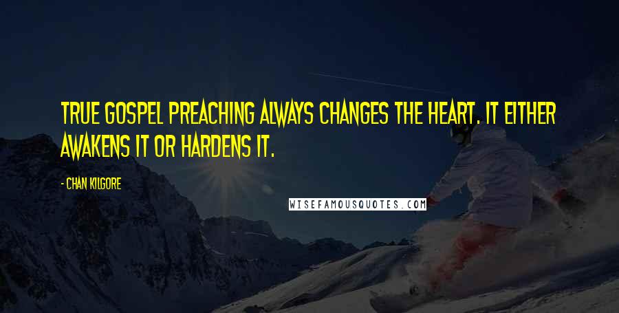 Chan Kilgore Quotes: True gospel preaching always changes the heart. It either awakens it or hardens it.