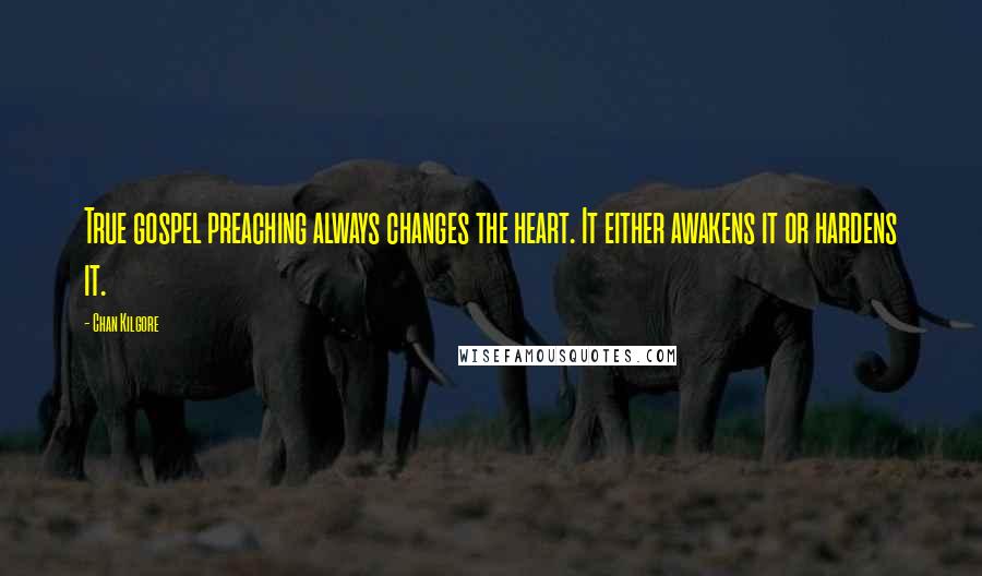 Chan Kilgore Quotes: True gospel preaching always changes the heart. It either awakens it or hardens it.