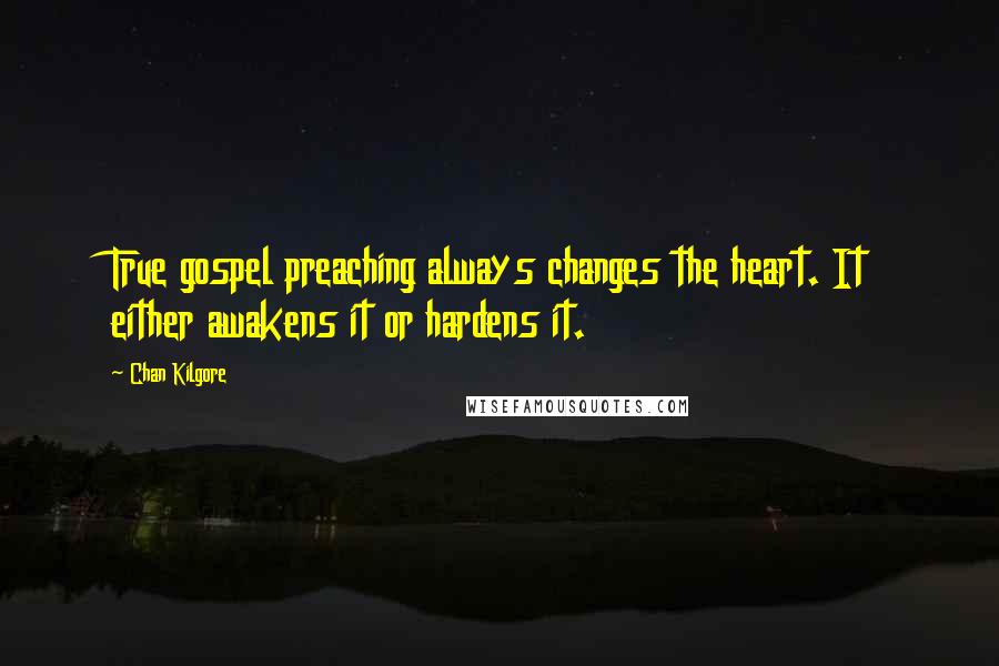 Chan Kilgore Quotes: True gospel preaching always changes the heart. It either awakens it or hardens it.