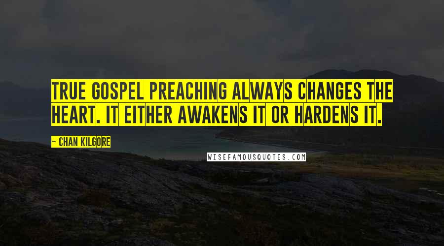 Chan Kilgore Quotes: True gospel preaching always changes the heart. It either awakens it or hardens it.